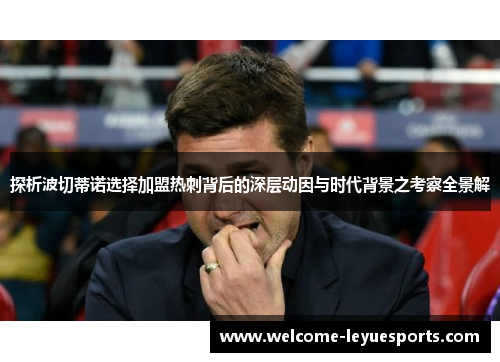 探析波切蒂诺选择加盟热刺背后的深层动因与时代背景之考察全景解