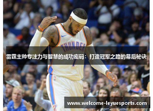 雷霆主帅专注力与智慧的成功密码：打造冠军之路的幕后秘诀