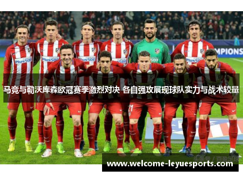 马竞与勒沃库森欧冠赛季激烈对决 各自强攻展现球队实力与战术较量
