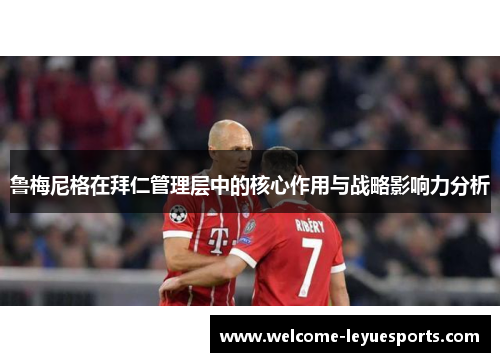 鲁梅尼格在拜仁管理层中的核心作用与战略影响力分析