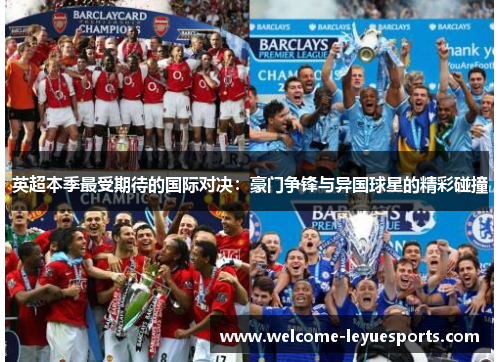 英超本季最受期待的国际对决：豪门争锋与异国球星的精彩碰撞