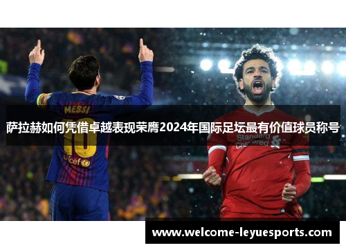 萨拉赫如何凭借卓越表现荣膺2024年国际足坛最有价值球员称号