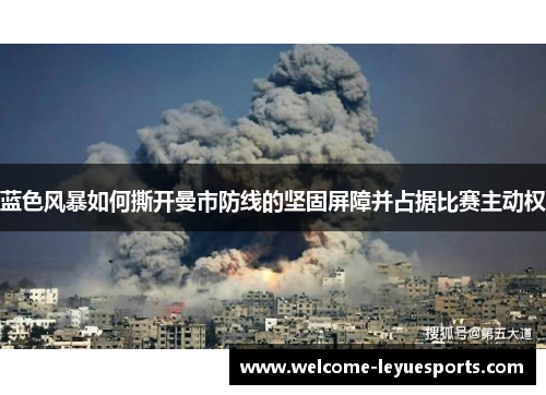 蓝色风暴如何撕开曼市防线的坚固屏障并占据比赛主动权