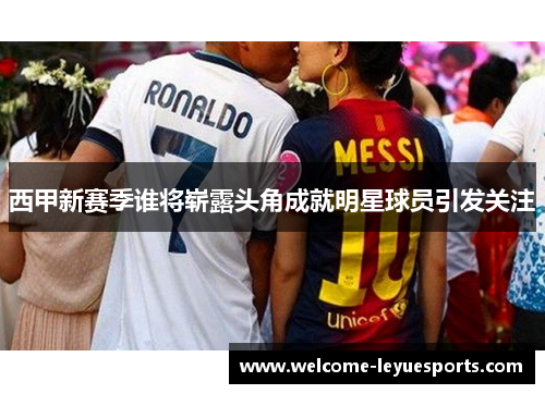 西甲新赛季谁将崭露头角成就明星球员引发关注