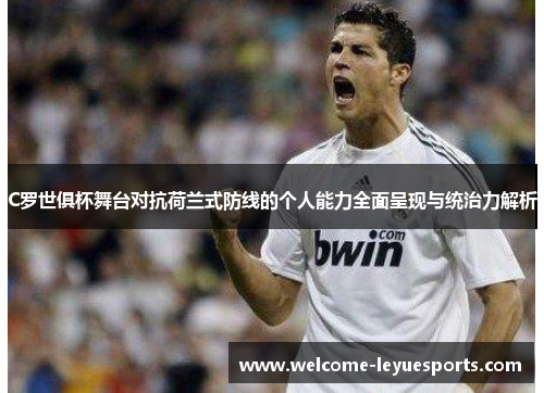 C罗世俱杯舞台对抗荷兰式防线的个人能力全面呈现与统治力解析