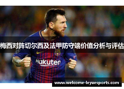 梅西对阵切尔西及法甲防守端价值分析与评估 梅西对阵切尔西及法甲防守端价值分析与评估