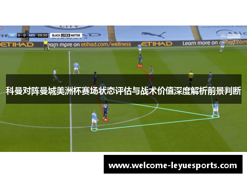 科曼对阵曼城美洲杯赛场状态评估与战术价值深度解析前景判断 科曼对阵曼城美洲杯赛场状态评估与战术价值深度解析前景判断