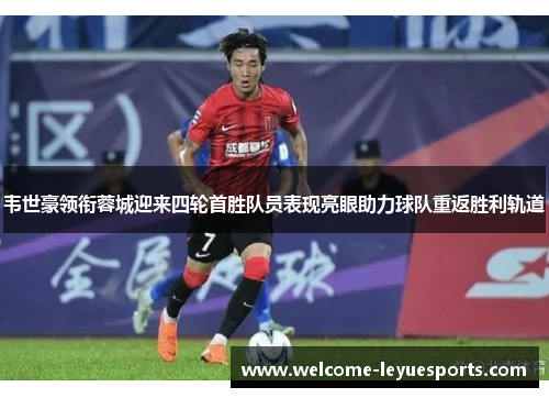 韦世豪领衔蓉城迎来四轮首胜队员表现亮眼助力球队重返胜利轨道 韦世豪领衔蓉城迎来四轮首胜队员表现亮眼助力球队重返胜利轨道