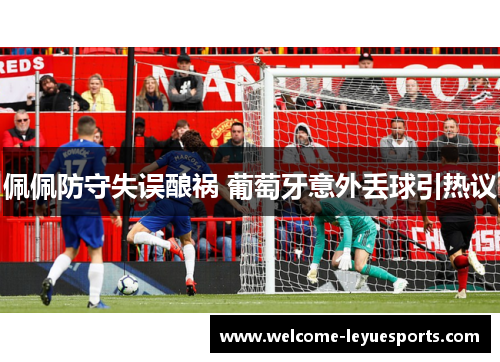 佩佩防守失误酿祸 葡萄牙意外丢球引热议
