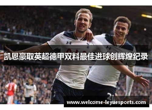 凯恩豪取英超德甲双料最佳进球创辉煌纪录 凯恩豪取英超德甲双料最佳进球创辉煌纪录
