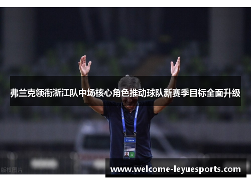 弗兰克领衔浙江队中场核心角色推动球队新赛季目标全面升级 弗兰克领衔浙江队中场核心角色推动球队新赛季目标全面升级