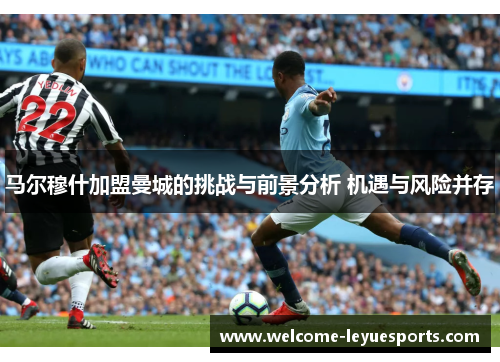 马尔穆什加盟曼城的挑战与前景分析 机遇与风险并存