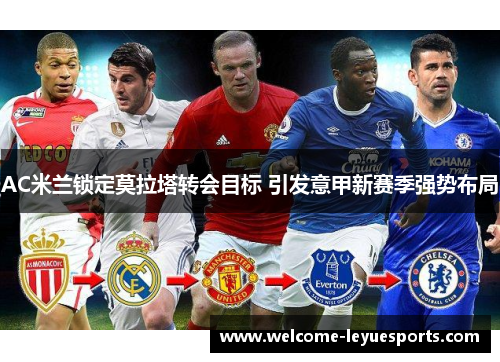 AC米兰锁定莫拉塔转会目标 引发意甲新赛季强势布局