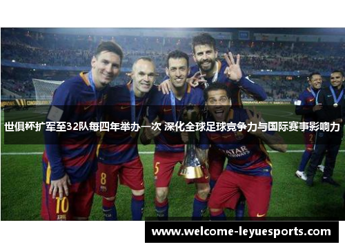 世俱杯扩军至32队每四年举办一次 深化全球足球竞争力与国际赛事影响力