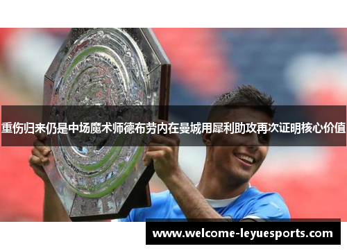 重伤归来仍是中场魔术师德布劳内在曼城用犀利助攻再次证明核心价值 重伤归来仍是中场魔术师德布劳内在曼城用犀利助攻再次证明核心价值