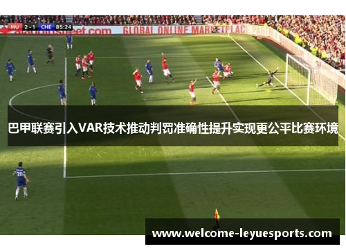 巴甲联赛引入VAR技术推动判罚准确性提升实现更公平比赛环境 巴甲联赛引入VAR技术推动判罚准确性提升实现更公平比赛环境