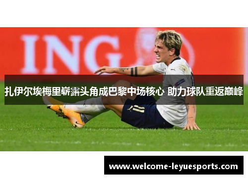 扎伊尔埃梅里崭露头角成巴黎中场核心 助力球队重返巅峰 扎伊尔埃梅里崭露头角成巴黎中场核心 助力球队重返巅峰